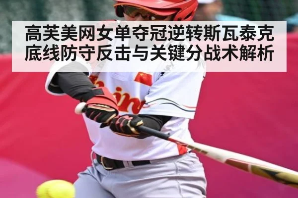 高芙美网女单夺冠逆转斯瓦泰克底线防守反击与关键分战术解析